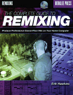 The Complete Guide to Remixing: Produce Professional Dance-Floor Hits on Your Home Computer