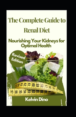 The Complete Guide to Renal Diet: Nourishing Your Kidneys for Optimal Health (Revised Edition) - Dino, Kelvin