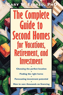 The Complete Guide to Second Homes for Vacations, Retirement, and Investment - Eldred, Gary W