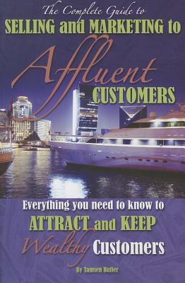 The Complete Guide to Selling and Marketing to Affluent Customers: Everything You Need to Know to Attract and Keep Wealthy Customers - Butler, Tamsen