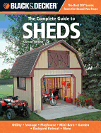 The Complete Guide to Sheds (Black & Decker): Utility, Storage, Playhouse, Mini-Barn, Garden, Backyard Retreat
