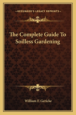 The Complete Guide To Soilless Gardening - Gericke, William F