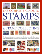 The Complete Guide to Stamps & Stamp Collecting: The Ultimate Illustrated Reference to Over 3000 of the World's Best Stamps, and a Professional Guide to Starting and Perfecting a Spectacular Collection