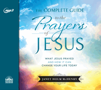 The Complete Guide to the Prayers of Jesus: What Jesus Prayed and How It Can Change Your Life Today