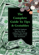 The Complete Guide to Tips & Gratuities: A Guide for Employees Who Earn Tips & Employers Who Manage Tipped Employees and Their Accountants