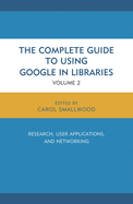 The Complete Guide to Using Google in Libraries: Research, User Applications, and Networking, Volume 2