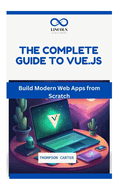 The Complete Guide to Vue.Js: Build Modern Web Apps from Scratch