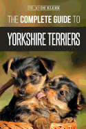 The Complete Guide to Yorkshire Terriers: Learn Everything about How to Find, Train, Raise, Feed, Groom, and Love your new Yorkie Puppy