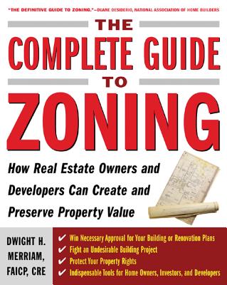 The Complete Guide to Zoning: How to Navigate the Complex and Expensive Maze of Zoning, Planning, Environmental, and Land-Use Law - Merriam, Dwight