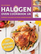 The Complete Halogen Oven Cookbook UK: Everyday, Easy, Delicious & Affordable Halogen Air Fryer Cooker Recipes