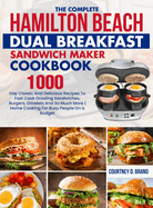 The Complete Hamilton Beach Dual Breakfast Sandwich Maker Cookbook: 1000-Day Classic And Delicious Recipes To Fast Cook Drooling Sandwiches, Burgers, Omelets And So Much More Home Cooking For Busy People On a Budget
