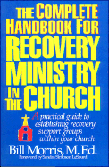 The Complete Handbook for Recovery Ministry in the Church: A Practical Guide to Establishing Recovery Support Groups Within Your Church