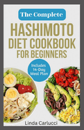 The Complete Hashimoto Diet Cookbook for Beginners: Quick Delicious Gluten-Free Anti Inflammatory Recipes and Meal Plan to Eliminate Toxins and Restore Thyroid Health
