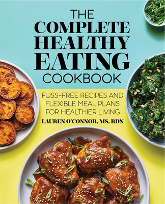 The Complete Healthy Eating Cookbook: Fuss-Free Recipes and Flexible Meal Plans for Healthier Living - O'Connor, Lauren