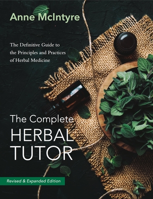The Complete Herbal Tutor: The Definitive Guide to the Principles and Practices of Herbal Medicine - Revised & Expanded Edition - McIntyre, Anne
