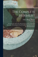 The Complete Herbalist: or the People Their Own Physicians by the Use of Nature's Remedies: Describing the Great Curative Properties Found in the Herbal Kingdom.