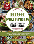 The Complete High-Protein Vegetarian Cookbook for Beginners: Over 150 + Plant Based, Low Carb, Quick and Easy Weight Loss Recipes to Fuel your day