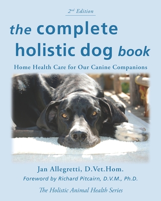 The Complete Holistic Dog Book: Home Health Care for Our Canine Companions - Allegretti, Jan