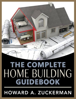 The Complete Home Building Guidebook: Volume 1 - Zuckerman, Howard A
