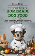 The Complete Homemade Dog Food Cookbook: From the Basics of Ingredients to Gourmet Recipes - Ensuring a Balanced and Healthy Diet for Your Dog