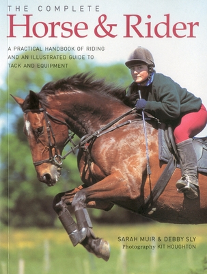 The Complete Horse & Rider: A Practical Handbook of Riding and an Illustrated Guide to Tack and Equipment - Sly, Debby, and Muir, Sarah