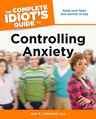 The Complete Idiot's Guide to Controlling Anxiety - Johnston, Joni E, Psy.D.
