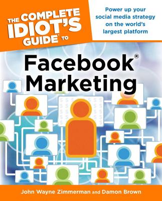 The Complete Idiot's Guide to Facebook Marketing: Power Up Your Social Media Strategy on the World S Largest Platform - Zimmerman, John Wayne, and Brown, Damon