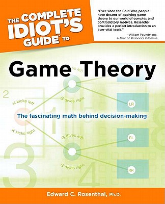 The Complete Idiot's Guide to Game Theory: The Fascinating Math Behind Decision-Making - Rosenthal, Edward C, Ph.D.