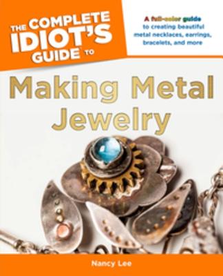 The Complete Idiot's Guide to Making Metal Jewelry - Lee, Nancy
