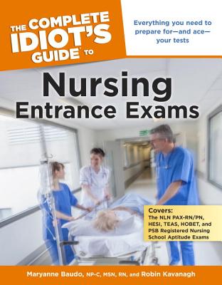 The Complete Idiot's Guide to Nursing Entrance Exams: Everything You Need to Prepare for and Ace Your Tests - Baudo, Maryanne, Msn, RN, and Kavanagh, Robin