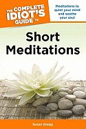 The Complete Idiot's Guide to Short Meditations: Meditations to Quiet Your Mind and Soothe Your Soul