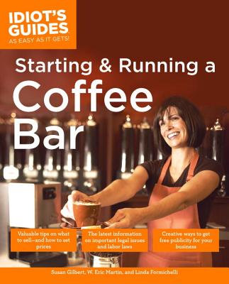 The Complete Idiot's Guide to Starting and Running a Coffeebar - Formichelli, Linda, and Martin, W Eric, and Gilbert, Susan