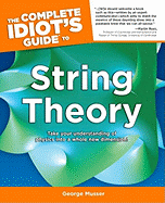 The Complete Idiot's Guide to String Theory: Take Your Understanding of Physics Into a Whole New Dimension!