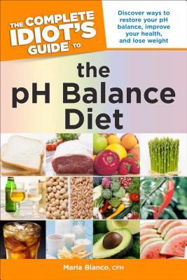 The Complete Idiot's Guide to the PH Balance Diet: Restore Your PH Balance, Improve Your Health, and Lose Weight - Blanco Cfh, Maria