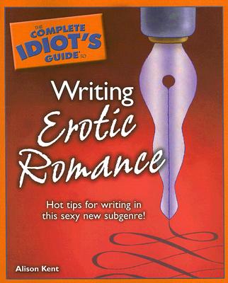 The Complete Idiot's Guide to Writing Erotic Romance - Kent, Alison