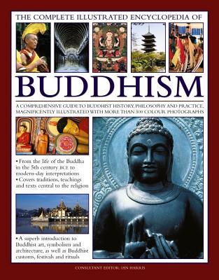 The Complete Illustrated Encyclopedia of Buddhism: A Comprehensive Guide to Buddhist History, Philosophy and Practice, Magnificently Illustrated with More Than 500 Photographs - Harris, Ian