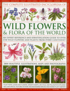 The Complete Illustrated Encyclopedia of Wild Flowers and Flora of the World: An Expert Reference and Identification Guide to Over 1730 Wild Flowers and Plants from Every Continent: 3800 Beautiful Watercolours, Maps and Photographs