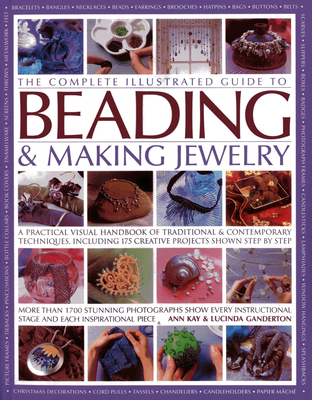 The Complete Illustrated Guide to Beading & Making Jewelry: A Practical Visual Handbook of Traditional & Contemporary Techniques, Including 175 Creative Projects Shown Step by Step - Kay, Ann (Editor), and Ganderton, Lucinda (Editor)