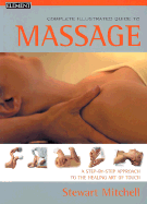 The Complete Illustrated Guide to Massage: A Step-by-step Approach to the Healing Art of Touch