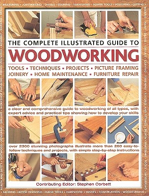 The Complete Illustrated Guide to Woodworking: Tools, Techniques, Projects, Picture Framing, Joinery, Home Maintenance, Furniture Repair - Corbett, Stephen (Editor)