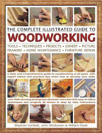 The Complete Illustrated Guide to Woodworking: Tools, Techniques, Projects, Picture Framing, Joinery, Home Maintenance, Furniture Repair