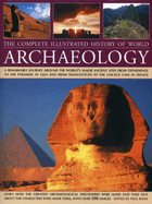 The Complete Illustrated History of World Archaeology: A Remarkable Journey Around the World's Major Ancient Sites from Stonehenge to the Pyramids at Giza and from Tenochtitlan to the Lascaux Cave in France