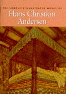 The Complete Illustrated Works of Hans Christian Andersen - Andersen, Hans Christian