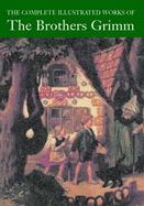 The Complete Illustrated Works of the Brothers Grimm - Grimm, Jacob, and Grimm, Wilhelm