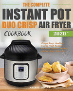 The Complete Instant Pot Duo Crisp Air Fryer Cookbook: Crispy, Easy, Healthy, Fast & Fresh Recipes for Your Pressure Cooker And Air Fryer Crisp Pot