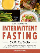 The Complete Intermittent Fasting Cookbook: The Flexible Intermittent Fasting Recipes to Recharge Your Metabolism and Renew Your Health