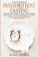 The Complete Intermittent Fasting Step by Step Guide for Men and Women: Easy Weight Loss with 16/8 Method. Includes a Workout Routine and Delicious Healthy Recipes
