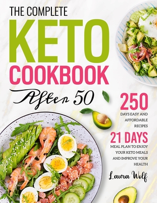 The Complete Keto Cookbook After 50: 250 Days Easy and Affordable Recipes with 21 Days Meal Plan to Enjoy Your Keto Meals and Improve Your Health - Wolf, Laura