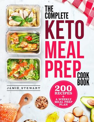 The Complete Keto Meal Prep Cookbook: 200 Recipes and a Weekly Meal Prep Plan - Stewart, Jamie