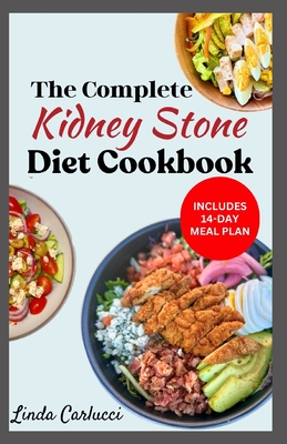 The Complete Kidney Stone Diet Cookbook: Quick Low Cholesterol Low Sodium Low Oxalate Recipes to Manage Inflammation, Kidney Stones & Avoid Dialysis - Carlucci, Linda